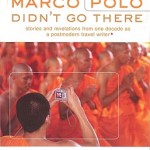 Marco Polo Didn't Go There: Stories and Revelations from One Decade as a Postmodern Travel Write