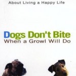 Dogs Don't Bite When a Growl Will Do: What Your Dog Can Teach You About Living a Happy Life